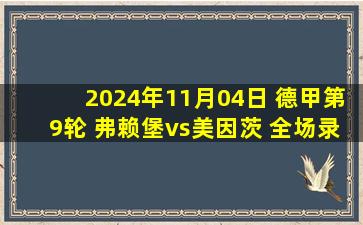 2024年11月04日 德甲第9轮 弗赖堡vs美因茨 全场录像